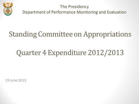 Standing Committee on Appropriations Quarter 4 Expenditure 2012/2013 19 June 2013 The Presidency Department of Performance Monitoring and Evaluation.