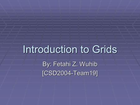 Introduction to Grids By: Fetahi Z. Wuhib [CSD2004-Team19]