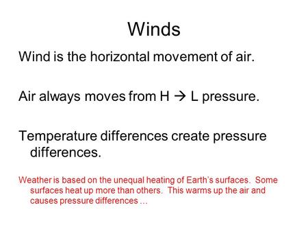 Winds Wind is the horizontal movement of air. Air always moves from H  L pressure. Temperature differences create pressure differences. Weather is based.