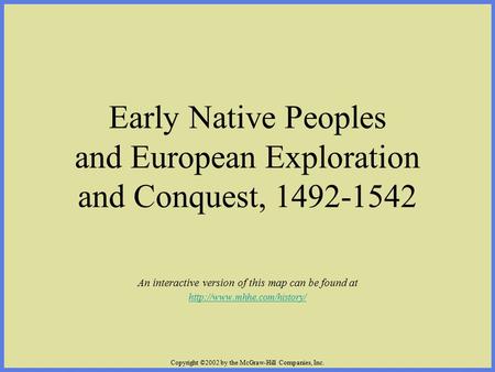 Copyright ©2002 by the McGraw-Hill Companies, Inc. Early Native Peoples and European Exploration and Conquest, 1492-1542 An interactive version of this.
