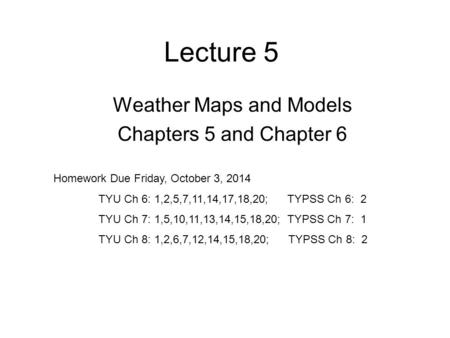 Lecture 5 Weather Maps and Models Chapters 5 and Chapter 6 Homework Due Friday, October 3, 2014 TYU Ch 6: 1,2,5,7,11,14,17,18,20; TYPSS Ch 6: 2 TYU Ch.
