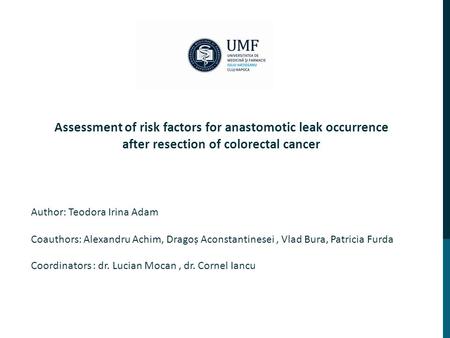 Coordinators : dr. Lucian Mocan, dr. Cornel Iancu Assessment of risk factors for anastomotic leak occurrence after resection of colorectal cancer Author: