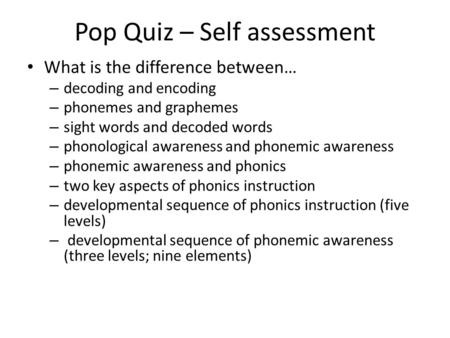 Pop Quiz – Self assessment What is the difference between… – decoding and encoding – phonemes and graphemes – sight words and decoded words – phonological.
