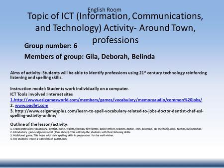 Topic of ICT (Information, Communications, and Technology) Activity- Around Town, professions Group number: 6 Members of group: Gila, Deborah, Belinda.