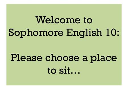 Welcome to Sophomore English 10: Please choose a place to sit…