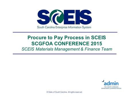 © State of South Carolina. All rights reserved. Procure to Pay Process in SCEIS SCGFOA CONFERENCE 2015 SCEIS Materials Management & Finance Team.