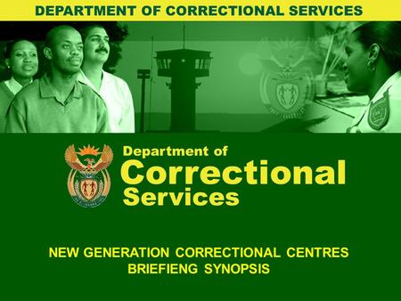 Department of Correctional Services NEW GENERATION CORRECTIONAL CENTRES BRIEFIENG SYNOPSIS DEPARTMENT OF CORRECTIONAL SERVICES.
