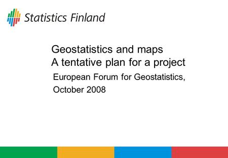Geostatistics and maps A tentative plan for a project European Forum for Geostatistics, October 2008.