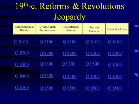 19 th -c. Reforms & Revolutions Jeopardy Reform in Great Britain Greek & Irish Nationalism Revolution in Austria Prussian Attempts Q $100 Q $200 Q $300.
