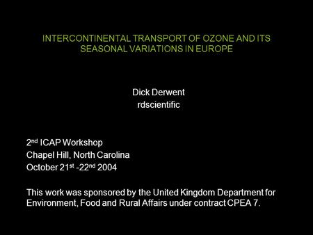 INTERCONTINENTAL TRANSPORT OF OZONE AND ITS SEASONAL VARIATIONS IN EUROPE Dick Derwent rdscientific 2 nd ICAP Workshop Chapel Hill, North Carolina October.
