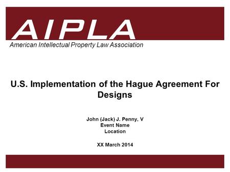 1 1 1 AIPLA Firm Logo American Intellectual Property Law Association U.S. Implementation of the Hague Agreement For Designs John (Jack) J. Penny, V Event.