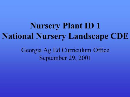 Nursery Plant ID 1 National Nursery Landscape CDE Georgia Ag Ed Curriculum Office September 29, 2001.
