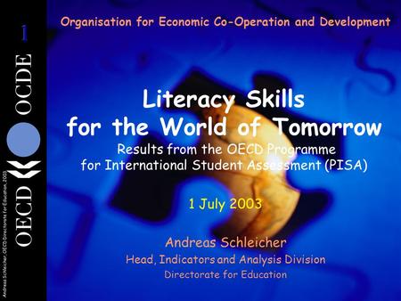 Andreas Schleicher, OECD Directorate for Education, 2003 Organisation for Economic Co-Operation and Development Literacy Skills for the World of Tomorrow.