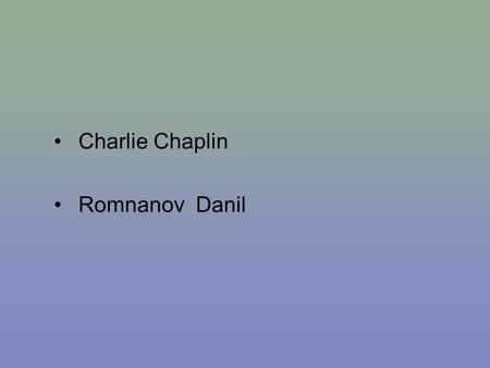Charlie Chaplin Romnanov Danil. Charlie Chaplin Charlie Chaplin, (16 April 1889 – 25 December 1977) was an English comic actor, film director and composer.