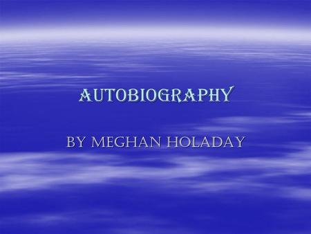 Autobiography By Meghan Holaday. Meghan j Holaday  Date of birth : march 7 1994  Height :4 feet 11 inches  Eye color :hazel  Hair color: Brown Parents.