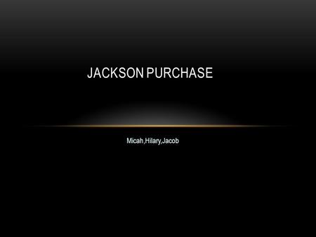 Micah,Hilary,Jacob JACKSON PURCHASE Jackson Purchase The Jackson Purchase is Located in The south part of Kentucky.