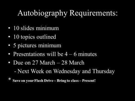 Autobiography Requirements: 10 slides minimum 10 topics outlined 5 pictures minimum Presentations will be 4 – 6 minutes Due on 27 March – 28 March - Next.