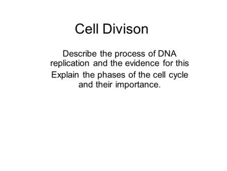 Cell Divison Describe the process of DNA replication and the evidence for this Explain the phases of the cell cycle and their importance.