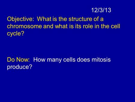 12/3/13 Objective: What is the structure of a chromosome and what is its role in the cell cycle? Do Now: How many cells does mitosis produce?
