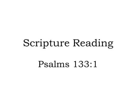 Scripture Reading Psalms 133:1.