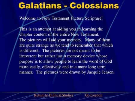 Galatians - Colossians Welcome to New Testament Picture Scripture! This is an attempt at aiding you in learning the chapter content of the entire New Testament.