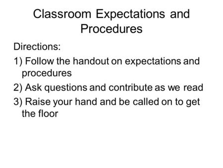 Classroom Expectations and Procedures Directions: 1) Follow the handout on expectations and procedures 2) Ask questions and contribute as we read 3) Raise.