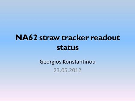 NA62 straw tracker readout status Georgios Konstantinou 23.05.2012.