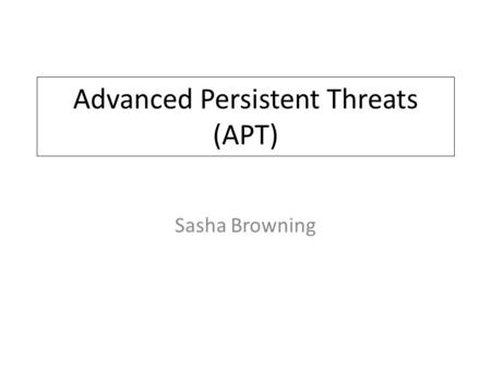 Advanced Persistent Threats (APT) Sasha Browning.