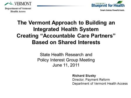 Department of Vermont Health Access The Vermont Approach to Building an Integrated Health System Creating “Accountable Care Partners” Based on Shared Interests.