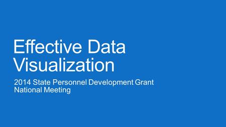 Effective Data Visualization 2014 State Personnel Development Grant National Meeting.