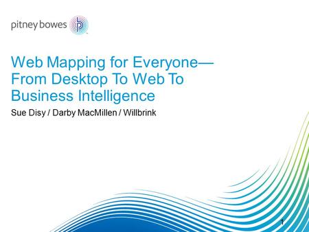 Web Mapping for Everyone— From Desktop To Web To Business Intelligence Sue Disy / Darby MacMillen / Willbrink 1.