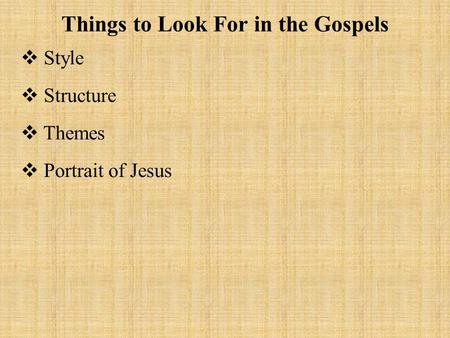Things to Look For in the Gospels  Style  Structure  Themes  Portrait of Jesus.