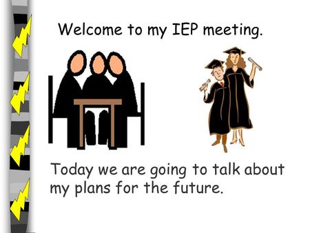 Welcome to my IEP meeting. Today we are going to talk about my plans for the future.