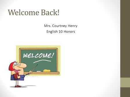 Welcome Back! Mrs. Courtney Henry English 10 Honors.