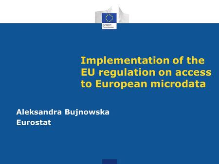 Implementation of the EU regulation on access to European microdata Aleksandra Bujnowska Eurostat.