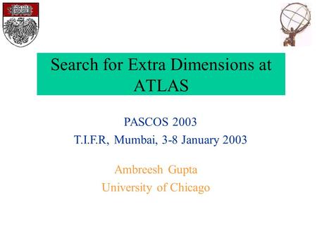 Search for Extra Dimensions at ATLAS Ambreesh Gupta University of Chicago PASCOS 2003 T.I.F.R, Mumbai, 3-8 January 2003.
