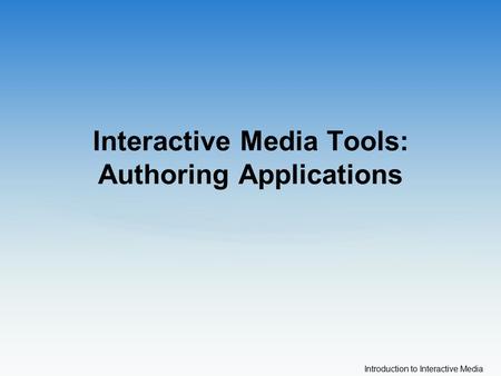Introduction to Interactive Media Interactive Media Tools: Authoring Applications.
