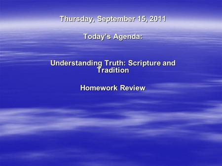 Thursday, September 15, 2011 Today’s Agenda: Understanding Truth: Scripture and Tradition Homework Review.