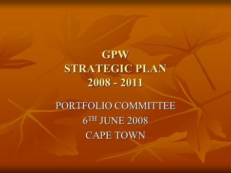 GPW STRATEGIC PLAN 2008 - 2011 PORTFOLIO COMMITTEE 6 TH JUNE 2008 CAPE TOWN.