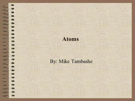 Atoms By: Mike Tambashe. Atoms Tiny basic building block of matter. All the material on Earth is composed of various combinations of atoms. Atoms are.