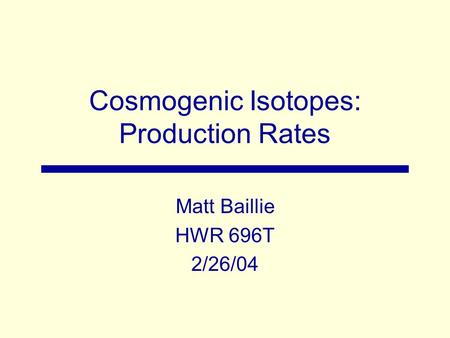 Cosmogenic Isotopes: Production Rates Matt Baillie HWR 696T 2/26/04.