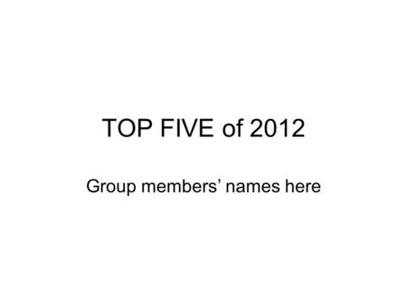 TOP FIVE of 2012 Group members’ names here. Instructions Using Microsoft PowerPoint create a New blank presentation Save the presentation as Top Five.