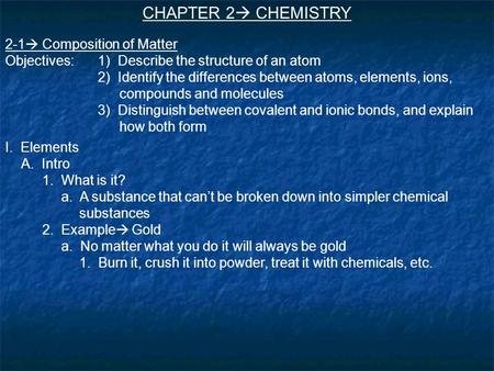 CHAPTER 2  CHEMISTRY 2-1  Composition of Matter Objectives:1) Describe the structure of an atom 2) Identify the differences between atoms, elements,