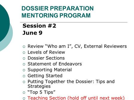 DOSSIER PREPARATION MENTORING PROGRAM Session #2 June 9  Review “Who am I”, CV, External Reviewers  Levels of Review  Dossier Sections  Statement of.