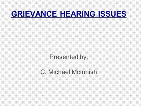 GRIEVANCE HEARING ISSUES Presented by: C. Michael McInnish.