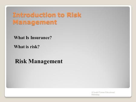 Introduction to Risk Management © South-Western Educational Publishing What Is Insurance? What is risk? Risk Management.