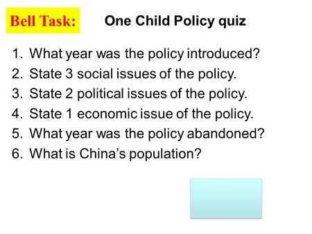 One Child Policy quiz Bell Task: 1.What year was the policy introduced? 2.State 3 social issues of the policy. 3.State 2 political issues of the policy.