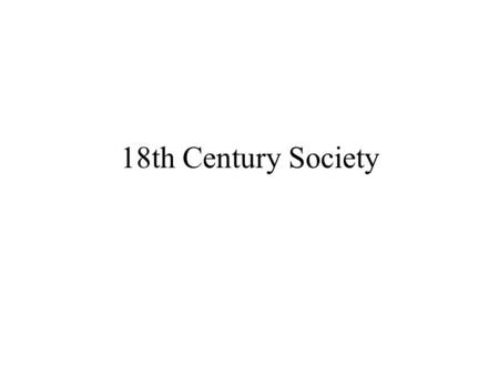 18th Century Society. Marriage and Family A.Prior to 1750 1.Nuclear family a.Young married couples lived away from parents 2.Marriage age higher a.Late.