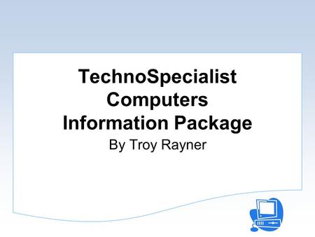 TechnoSpecialist Computers Information Package By Troy Rayner.