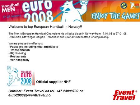 Official supplier NHF Contact: Event Travel as tel. +47 23008700 or Welcome to top European Handball in Norway!! The Men´s European.